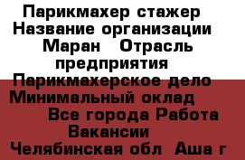 Парикмахер-стажер › Название организации ­ Маран › Отрасль предприятия ­ Парикмахерское дело › Минимальный оклад ­ 30 000 - Все города Работа » Вакансии   . Челябинская обл.,Аша г.